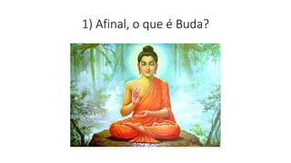 1) Afinal, o que é Buda?
 