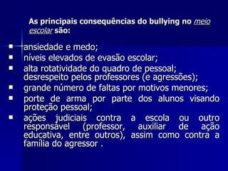 As principais consequências do bullying no  meio escolar  são: <ul><li>ansiedade e medo;  </li></ul><ul><li>níveis elevado...