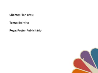 Cliente: Plan Brasil

Tema: Bullying

Peça: Poster Publicitário
 