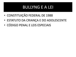 BULLYNG E A LEI
• CONSTITUIÇÃO FEDERAL DE 1988
• ESTATUTO DA CRIANÇA E DO ADOLESCENTE
• CÓDIGO PENAL E LEIS ESPECIAIS
 