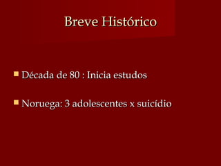 Breve HistóricoBreve Histórico
 Década de 80 : Inicia estudosDécada de 80 : Inicia estudos
 Noruega: 3 adolescentes x suicídioNoruega: 3 adolescentes x suicídio
 