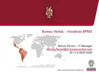 Bureau Veritas -IniciativasBPMS 
Marcio Ferrari –IT Manager 
Marcio.Ferrari@br.bureauveritas.com 
55 11 9 8925 8320  