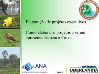 Elaboração de projetos executivos
Como elaborar o projetos a serem
apresentados para a Caixa.
 