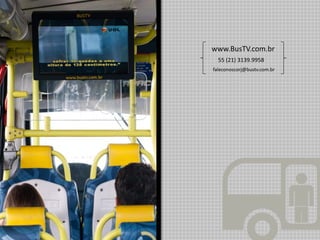 www.BusTV.com.br
  55 (21) 3139.9958
faleconoscorj@bustv.com.br
 