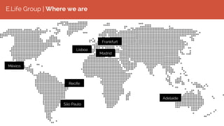 E.Life Group | Where we are
México
São Paulo
Recife
Adelaide
Lisboa
Madrid
Frankfurt
 