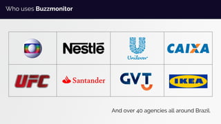 And over 40 agencies all around Brazil.
Who uses Buzzmonitor
 