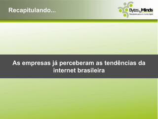 Recapitulando...




 As empresas já perceberam as tendências da
             internet brasileira
 