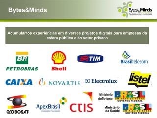 Bytes&Minds


Acumulamos experiências em diversos projetos digitais para empresas da
                  esfera pública e do setor privado
 