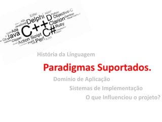 História da Linguagem

  Paradigmas Suportados.
     Domínio de Aplicação
          Sistemas de Implementação
                O que Influenciou o projeto?
 