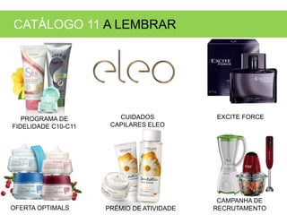 CUIDADOS
CAPILARES ELEO
OFERTA OPTIMALS
EXCITE FORCE
CATÁLOGO 11 A LEMBRAR
PROGRAMA DE
FIDELIDADE C10-C11
PRÉMIO DE ATIVIDADE
CAMPANHA DE
RECRUTAMENTO
 