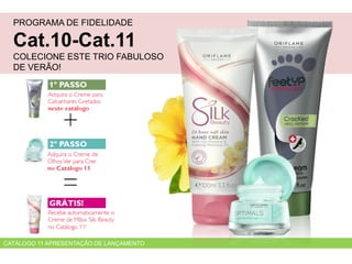 PROGRAMA DE FIDELIDADE
Cat.10-Cat.11
COLECIONE ESTE TRIO FABULOSO
DE VERÃO!
CATÁLOGO 11 APRESENTAÇÃO DE LANÇAMENTO
 