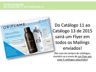 Do Catálogo 11 ao
Catálogo 13 de 2015
sairá um Flyer em
todos os Mailings
enviados!
(No caso da compra de catálogos,
mantém-se o envio de um Flyer por
cada 5 catálogos adquiridos)
FLYER NOVIDADE!
DO CATÁLOGO 11 AO CATÁLOGO 13
 
