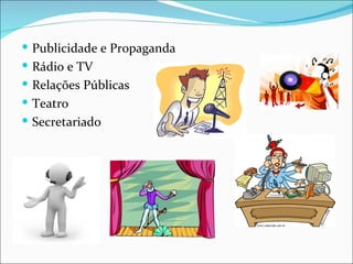  Publicidade e Propaganda
 Rádio e TV
 Relações Públicas
 Teatro
 Secretariado
 