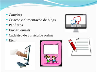  Convites
 Criação e alimentação de blogs
 Panfletos
 Enviar emails
 Cadastro de currículos online
 Etc...
 