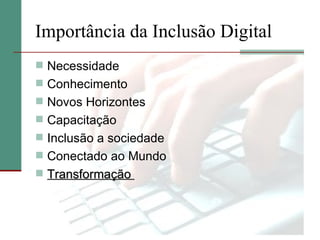 Importância da Inclusão Digital
 Necessidade
 Conhecimento
 Novos Horizontes
 Capacitação
 Inclusão a sociedade
 Conectado ao Mundo
 Transformação
 
