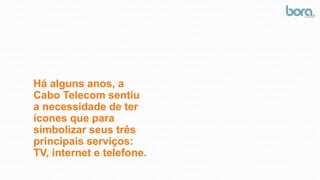 Há alguns anos, a
Cabo Telecom sentiu
a necessidade de ter
ícones que para
simbolizar seus três
principais serviços:
TV, internet e telefone.
 