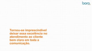Tornou-se imprescindível
deixar essa excelência no
atendimento ao cliente
bem clara em toda a
comunicação.
 