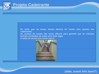 
      
       Projeto Cadeirante 
      
     
      
     
      
     
      
     
      
       Eu acho que na nossa escola deveria ter locais com acesso aos cadeirantes. 
       As rampas da escola são muito difíceis para garantir que as crianças tenham condições de andar para todo lugar. 
       A saída da escola tem muito morro. 
       
       
       
       
      
     
      
     