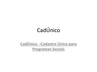 CadÚnico
CadÚnico -Cadastro Único para
Programas Sociais
 