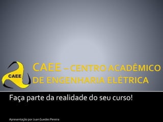 Faça parte da realidade do seu curso!
Apresentação por JuanGuedes Pereira
 