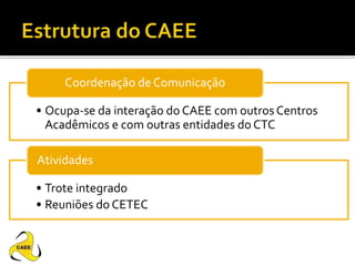 • Ocupa-se da interação do CAEE com outros Centros
Acadêmicos e com outras entidades do CTC
Coordenação de Comunicação
• Trote integrado
• Reuniões do CETEC
Atividades
 