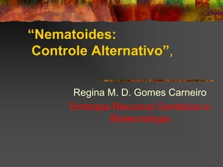 “Nematoides:
 Controle Alternativo”,

       Regina M. D. Gomes Carneiro
      Embrapa Recursos Genéticos e
              Biotecnologia
 