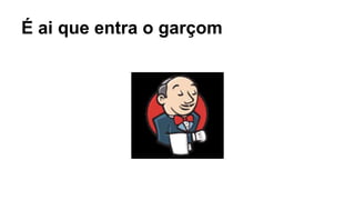 É ai que entra o garçom 
 