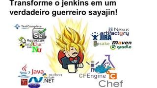 Transforme o jenkins em um 
verdadeiro guerreiro sayajin! 
 