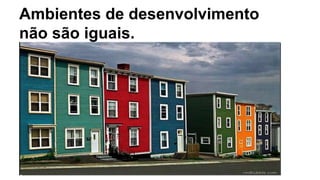 Ambientes de desenvolvimento 
não são iguais. 
 