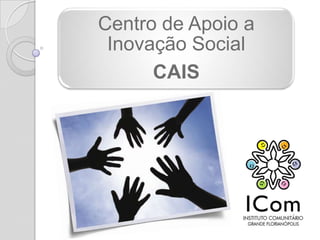 Centro de Apoio a
 Inovação Social
      CAIS
 