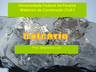 Universidade Federal da Paraíba
 Materiais de Construção Civil I




       Prof. Belarmino Lira
 