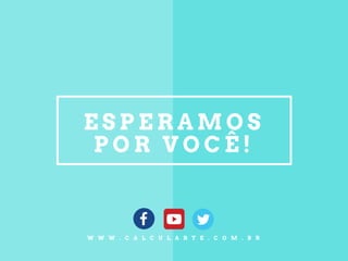 E S P E R A M O S
P O R V O C Ê !
W W W . C A L C U L A R T E . C O M . B R
 