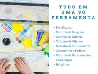 T U D O E M
U M A S Ó
F E R R A M E N T A
Precificação
Controle de Despesas
Controle de Estoque
Cadastro de Clientes
Cadastro de Fornecedores
Orçamentos e Pedidos
Controle de Recebimentos
e Cobranças
Relatórios
 