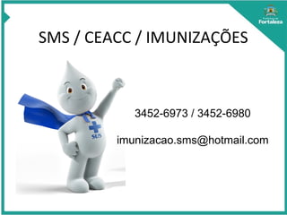 SMS / CEACC / IMUNIZAÇÕES
3452-6973 / 3452-6980
imunizacao.sms@hotmail.com
 