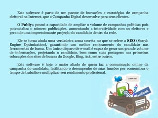 Case de SucessoA Campanha Ficha Limpa é o maior caso de sucesso do uso da internet na política brasileira. Sua aprovação representou uma grande vitória popular, e mais que isso, mudou a história do Brasil utilizando basicamente a mobilização via internet. 