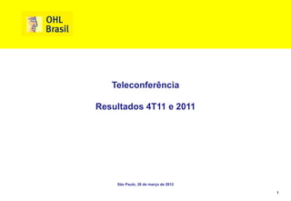 Teleconferência

Resultados 4T11 e 2011




    São Paulo, 26 de março de 2012

                                     1
 