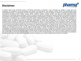 Disclaimer
O material contém certas declarações futuras e informações relacionadas à Companhia e suas controladas que refletem as visões atuais e/ou
expectativas da Companhia e de sua administração com respeito à sua performance, seus negócios e eventos futuros. Esta apresentação contém
declarações prospectivas. Tais declarações não foram baseadas em fatos históricos, de modo que refletem as opiniões e expectativas da administração
da Companhia. As palavras “prevê”, “deseja”, “espera”, “estima”, “pretende”, “planeja”, “acredita”, “projeta”, “visa”, bem como outras semelhantes, foram
utilizadas para a identificação dessas declarações. Embora a Companhia acredite que as expectativas e hipóteses refletidas nas declarações prospectivas
são razoáveis e foram baseadas em informações atuais disponibilizadas à administração da Companhia, a Companhia não pode garantir os resultados ou
eventos futuros. Considere-se que os resultados reais podem divergir materialmente daqueles expressos ou implícitos nas declarações prospectivas. A
Companhia e suas controladas, bem como seus conselheiros, diretores, agentes, funcionários, consultores ou representantes, não se responsabilizam por
quaisquer perdas ou prejuízos decorrentes da informação apresentada ou contida nesta apresentação, ou por qualquer dano dela resultante,
correspondente ou específico. Os dados incluídos nesta apresentação foram obtidos por meio de pesquisas internas, pesquisas de mercado, informações
de domínio público e publicações empresariais, sendo que a Companhia não checou a precisão destes dados com as respectivas fontes. Desta maneira,
a Companhia não fornece qualquer garantia acerca da precisão e da integridade destes dados. Tais dados envolvem riscos e incertezas, bem como estão
sujeitos a alterações baseadas em diversos fatores. A Companhia não se responsabiliza pela veracidade de tais informações. Exceto pelos números
relativos ao 2º trimestre do ano de 2011, que são objeto de revisão limitada, as demais informações financeiras apresentadas, bem como possíveis
comparações e/ou inferências decorrentes, não foram objeto de revisão limitada ou auditoria e correspondem a informações pro-forma gerenciais internas
da Companhia, não devendo ser consideradas de forma isolada como suficientes para qualquer decisão de investimento e devendo ser lidas em conjunto
com as informações financeiras da Companhia objeto de revisão limitada ou auditoria arquivadas junto à CVM. Para uma análise completa da Companhia,
favor verificar todas as informações a ela relacionadas junto ao seu site e da CVM. Esta apresentação e seu conteúdo são informações de propriedade da
Companhia e não podem ser reproduzidas ou circuladas, parcial e ou totalmente, sem o prévio consentimento por escrito da Companhia.




                                                                                                                                                            2
 