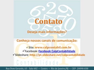 Rua Dom Gerardo, 63 - Sala 602 — Centro — Rio de Janeiro/RJ — CEP: 20090-030
Deseja mais informações?
Conheça nossos canais de comunicação:
 Site: www.calpcontabil.com.br
Facebook: Facebook CalpContabilidade
Slideshare: http://pt.slideshare.net/calpcontabilidade
Contato
 