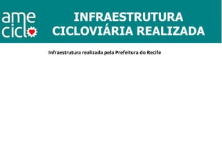 INFRAESTRUTURA
CICLOVIÁRIA REALIZADA
Infraestrutura realizada pela Prefeitura do Recife
 