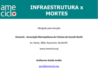 INFRAESTRUTURA x
MORTES
Obrigado pela atenção
Ameciclo - Associação Metropolitana de Ciclistas do Grande Recife
Av. Norte,...