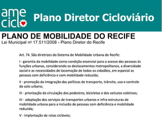 Plano Diretor Cicloviário
PLANO DE MOBILIDADE DO RECIFE
Lei Municipal no 17.511/2008 - Plano Diretor do Recife
 