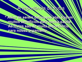 A importância da frutas
° Além de serem deliciosas elas trazem
muitos benefícios para nossa saúde.
As frutas são de muita importância
para nosso organismo.

 