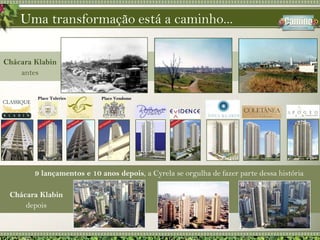 Uma transformação está a caminho...Place VendomePlace TuleriesChácara Klabin antes9lançamentos e 10 anos depois, a Cyrela se orgulha de fazer parte dessa históriaChácara Klabin depois