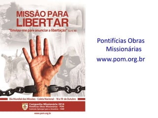 Pontifícias Obras 
Missionárias 
www.pom.org.br 
 