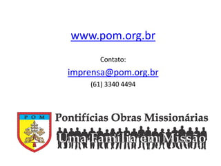 www.pom.org.br 
Contato: 
imprensa@pom.org.br 
(61) 3340 4494 
