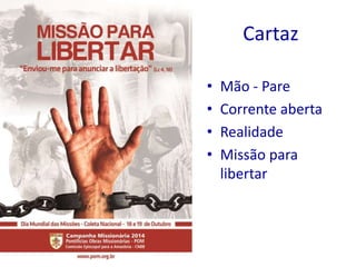 Cartaz 
• Mão - Pare 
• Corrente aberta 
• Realidade 
• Missão para 
libertar 
 