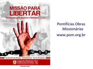 Pontifícias Obras
Missionárias
www.pom.org.br
 