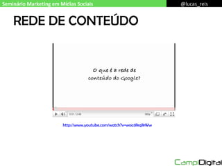 REDE DE CONTEÚDO Seminário Marketing em Mídias Sociais @lucas_reis http://www.youtube.com/watch?v=woo3IkqJkWw 