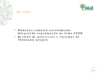 Desafios Mudança cultural: envolvimento integral da organização no tema SPED Revisão de processos e sistemas de TI durante projeto  