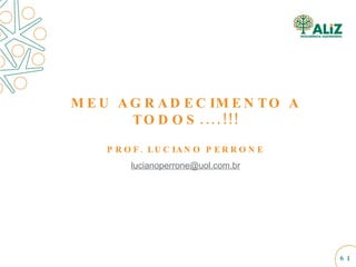 MEU AGRADECIMENTO A TODOS....!!! PROF. LUCIANO PERRONE [email_address] 